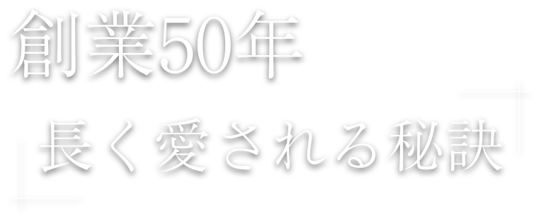 創業50年長く愛される秘訣
